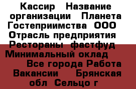 Кассир › Название организации ­ Планета Гостеприимства, ООО › Отрасль предприятия ­ Рестораны, фастфуд › Минимальный оклад ­ 35 000 - Все города Работа » Вакансии   . Брянская обл.,Сельцо г.